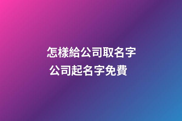 怎樣給公司取名字 公司起名字免費-第1張-公司起名-玄機派